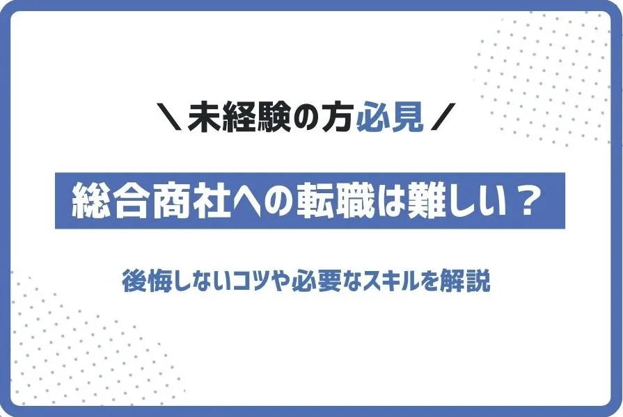 総合商社への転職は難しい？後悔しないコツや必要なスキルを解説